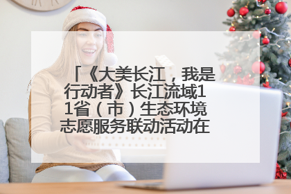 《大美长江，我是行动者》长江流域11省（市）生态环境志愿服务联动活动在江苏南通成功启动