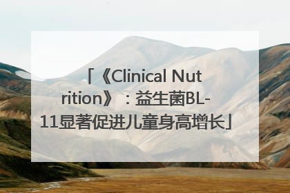 《Clinical Nutrition》：益生菌BL-11显著促进儿童身高增长