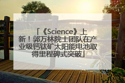《Science》上新！郭万林院士团队在产业级钙钛矿太阳能电池取得里程碑式突破