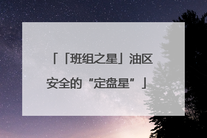 「班组之星」油区安全的“定盘星”