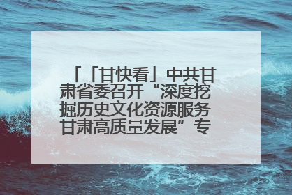 「甘快看」中共甘肃省委召开“深度挖掘历史文化资源服务甘肃高质量发展”专题协商座谈会 胡昌升主持并讲话