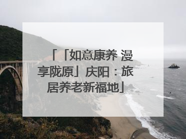 「如意康养 漫享陇原」庆阳：旅居养老新福地