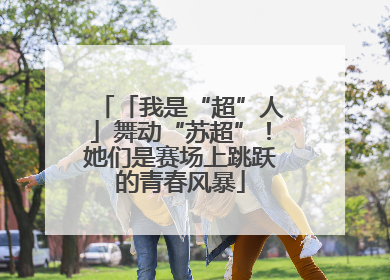 「我是“超”人」舞动“苏超”！她们是赛场上跳跃的青春风暴