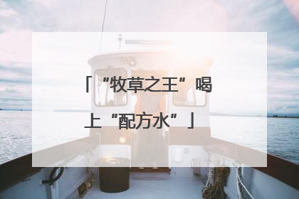 “牧草之王”喝上“配方水”