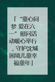 “童心同梦 爱在六一”慰问活动暖心举行，守护沈城困境儿童幸福童年
