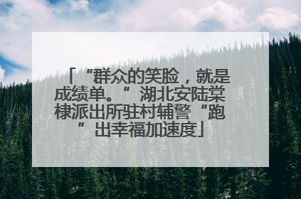 “群众的笑脸，就是成绩单。”湖北安陆棠棣派出所驻村辅警“跑”出幸福加速度