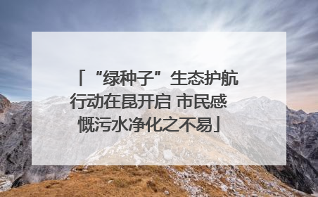 “绿种子”生态护航行动在昆开启 市民感慨污水净化之不易