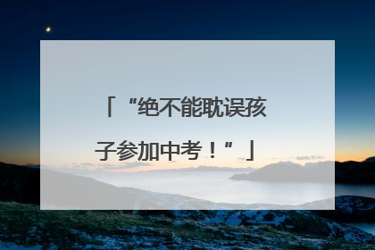 “绝不能耽误孩子参加中考！”