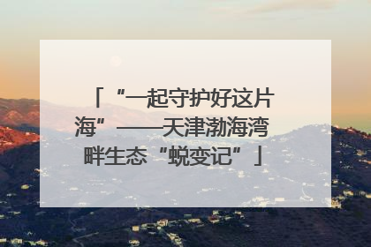 “一起守护好这片海”——天津渤海湾畔生态“蜕变记”