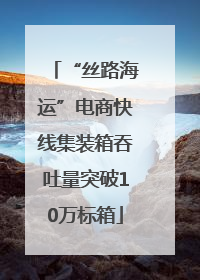 “丝路海运”电商快线集装箱吞吐量突破10万标箱