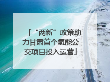 “两新”政策助力甘肃首个氢能公交项目投入运营