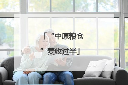 “中原粮仓”麦收过半
