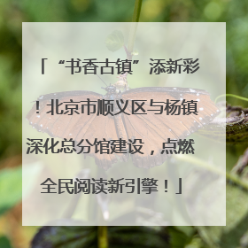 “书香古镇”添新彩！北京市顺义区与杨镇深化总分馆建设，点燃全民阅读新引擎！