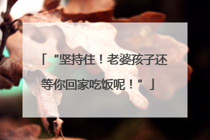 “坚持住！老婆孩子还等你回家吃饭呢！”