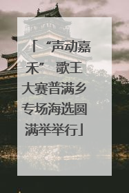 “声动嘉禾” 歌王大赛普满乡专场海选圆满举举行