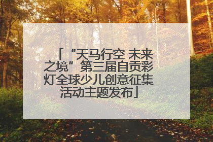 “天马行空 未来之境”第三届自贡彩灯全球少儿创意征集活动主题发布