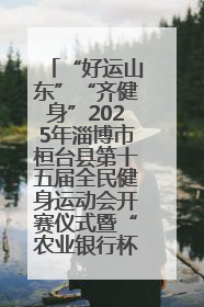 “好运山东”“齐健身”2025年淄博市桓台县第十五届全民健身运动会开赛仪式暨“农业银行杯”第一届社区工作队伍运动会开赛