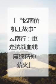 “忆南侨机工故事”云南行：重走抗战血线 赓续精神薪火