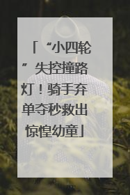 “小四轮”失控撞路灯！骑手弃单夺秒救出惊惶幼童