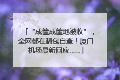 “成筐成筐地被收”，全网都在翻包自查！厦门机场最新回应……