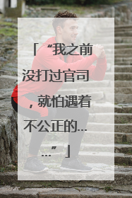 “我之前没打过官司，就怕遇着不公正的……”