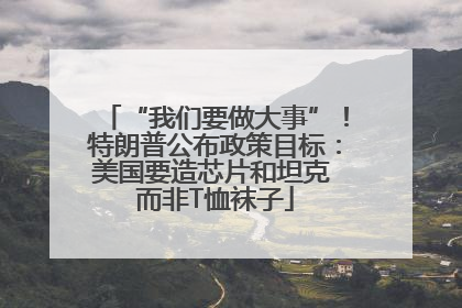 “我们要做大事”！特朗普公布政策目标：美国要造芯片和坦克 而非T恤袜子