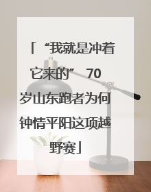 “我就是冲着它来的” 70岁山东跑者为何钟情平阳这项越野赛