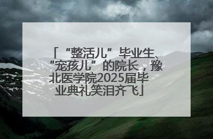 “整活儿”毕业生、“宠孩儿”的院长，豫北医学院2025届毕业典礼笑泪齐飞