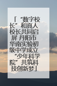 “数字校长”和真人校长共同启屏 丹阳市华南实验初级中学成立“少年科学院”共筑科技创新梦