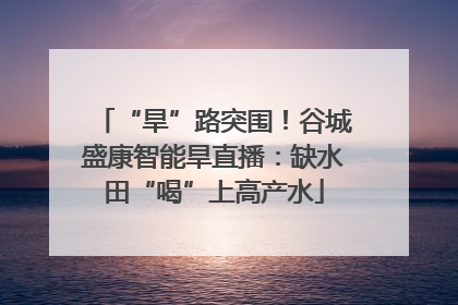 “旱”路突围！谷城盛康智能旱直播：缺水田“喝”上高产水