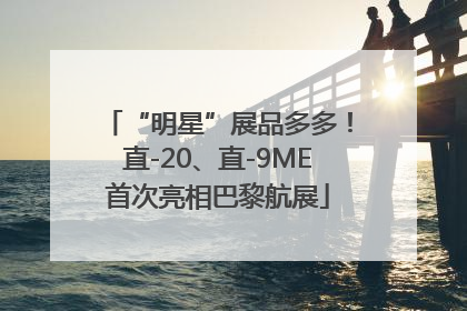 “明星”展品多多！直-20、直-9ME首次亮相巴黎航展