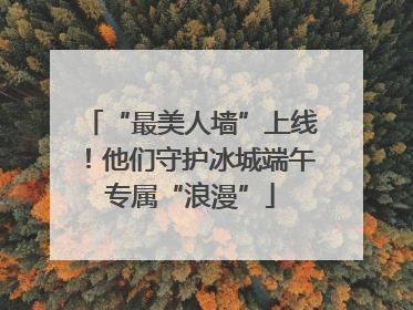 “最美人墙”上线！他们守护冰城端午专属“浪漫”