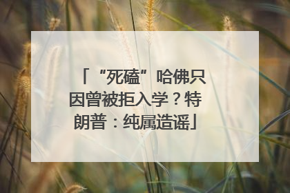 “死磕”哈佛只因曾被拒入学？特朗普：纯属造谣