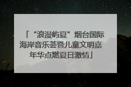 “浪漫屿夏”烟台国际海岸音乐荟暨儿童文明嘉年华点燃夏日激情