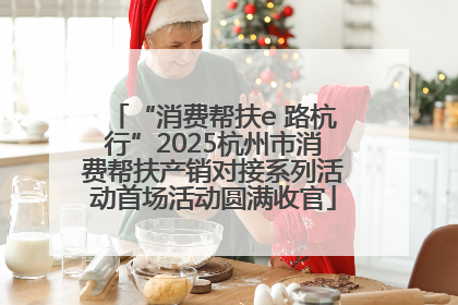“消费帮扶e 路杭行”2025杭州市消费帮扶产销对接系列活动首场活动圆满收官