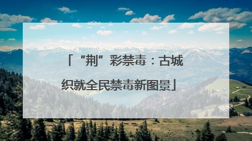 “荆”彩禁毒：古城织就全民禁毒新图景