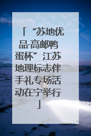 “苏地优品·高邮鸭蛋杯”江苏地理标志伴手礼专场活动在宁举行