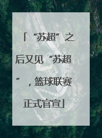 “苏超”之后又见“苏超”，篮球联赛正式官宣