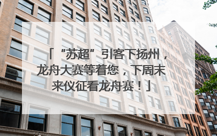 “苏超”引客下扬州，龙舟大赛等着您，下周末来仪征看龙舟赛！
