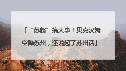 “苏超”搞大事！贝克汉姆空降苏州，还说起了苏州话