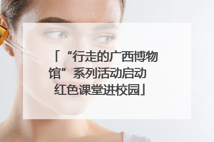“行走的广西博物馆”系列活动启动 红色课堂进校园