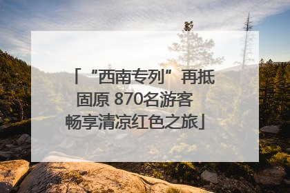 “西南专列”再抵固原 870名游客畅享清凉红色之旅