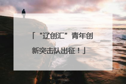 “辽创汇”青年创新突击队出征！