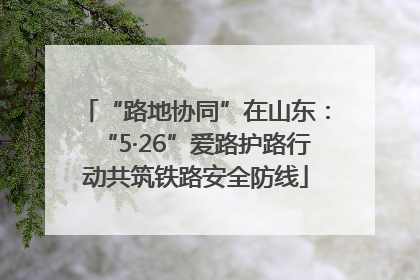 “路地协同”在山东：“5·26”爱路护路行动共筑铁路安全防线
