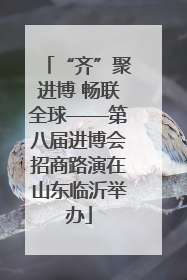 “齐”聚进博 畅联全球——第八届进博会招商路演在山东临沂举办