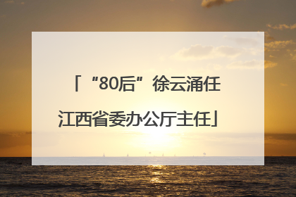 “80后”徐云涌任江西省委办公厅主任