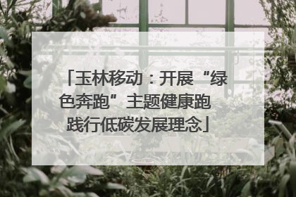 玉林移动：开展“绿色奔跑”主题健康跑 践行低碳发展理念