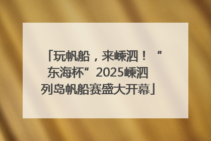 玩帆船，来嵊泗！“东海杯”2025嵊泗列岛帆船赛盛大开幕