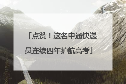 点赞！这名申通快递员连续四年护航高考