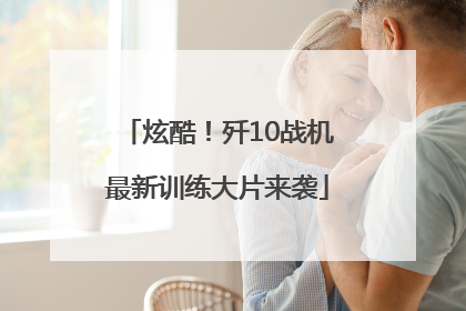 炫酷！歼10战机最新训练大片来袭